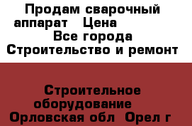 Продам сварочный аппарат › Цена ­ 40 000 - Все города Строительство и ремонт » Строительное оборудование   . Орловская обл.,Орел г.